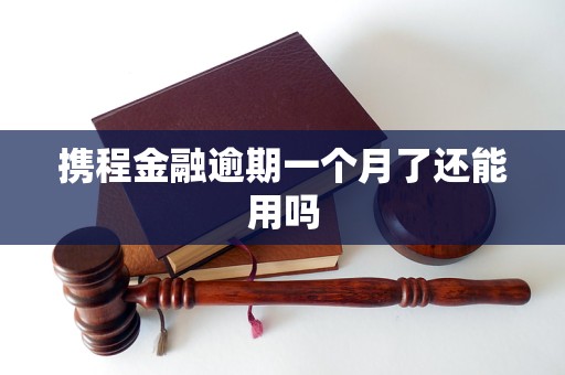 携程金融逾期一个月了还能用吗