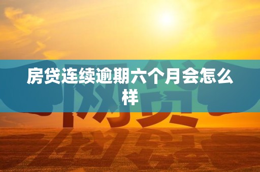 房贷连续逾期六个月会怎么样