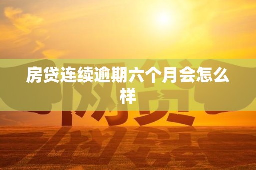 房贷连续逾期六个月会怎么样