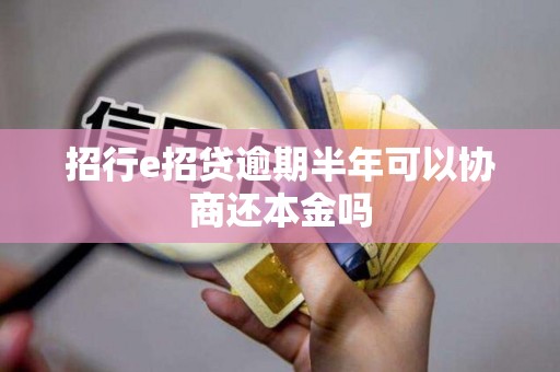 招行e招贷逾期半年可以协商还本金吗