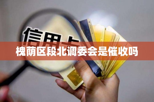 槐荫区段北调委会是催收吗 槐荫区段北调委会是催收吗