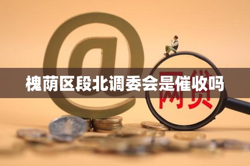 槐荫区段北调委会是催收吗 槐荫区段北调委会是催收吗