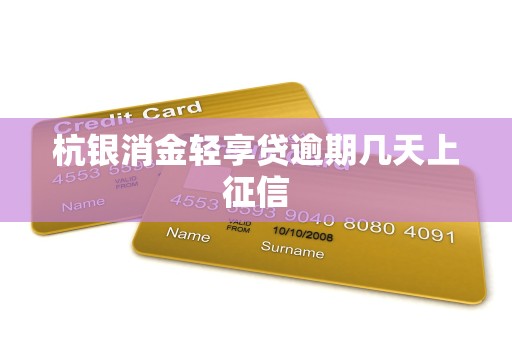 杭银消金轻享贷逾期几天上征信 杭银消金轻享贷逾期几天上征信