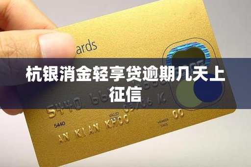 杭银消金轻享贷逾期几天上征信 杭银消金轻享贷逾期几天上征信