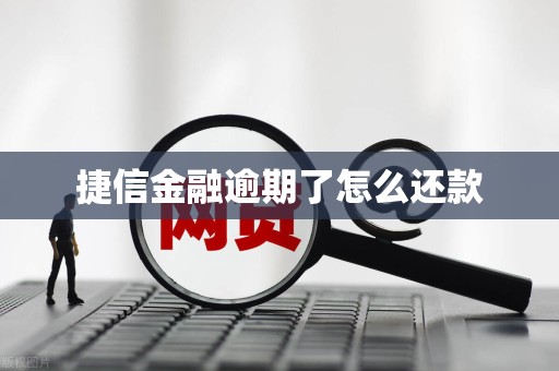 捷信金融逾期了怎么还款