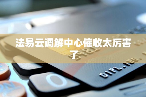 法易云调解中心催收太厉害了