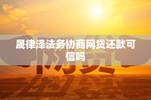 晟律泽法务协商网贷还款可信吗 晟律泽法务协商网贷还款可信吗