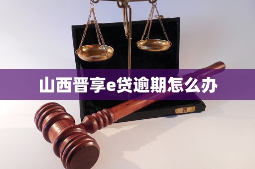 山西晋享e贷逾期怎么办