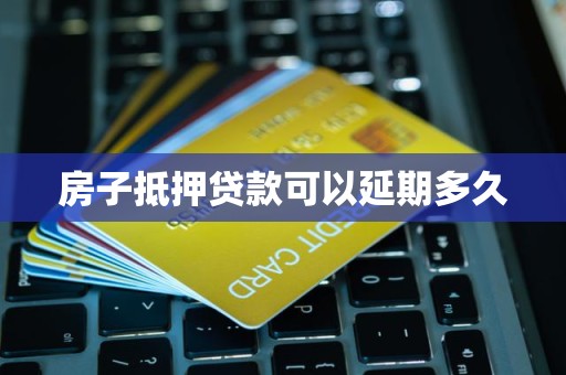 房子抵押贷款可以延期多久