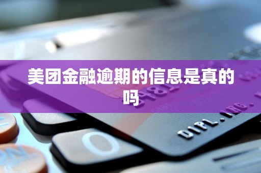 美团金融逾期的信息是真的吗 美团金融逾期的信息是真的吗