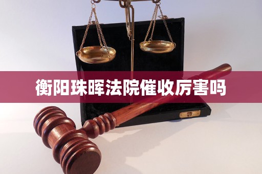 衡阳珠晖法院催收厉害吗 衡阳珠晖法院催收厉害吗
