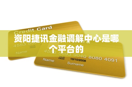 资阳捷讯金融调解中心是哪个平台的