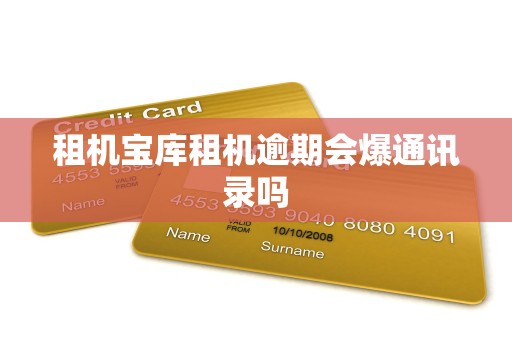 租机宝库租机逾期会爆通讯录吗