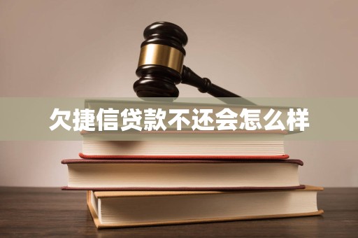 欠捷信贷款不还会怎么样 欠捷信贷款不还会怎么样