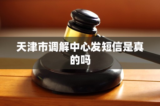 天津市调解中心发短信是真的吗