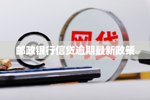 邮政银行信贷逾期最新政策