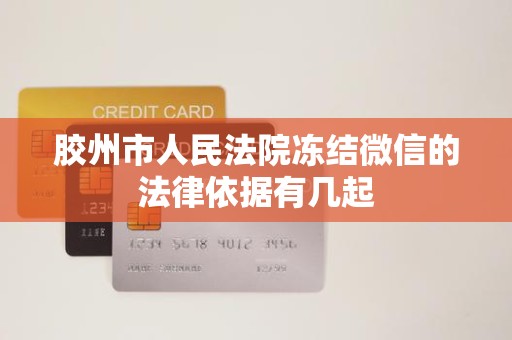 胶州市人民法院冻结微信的法律依据有几起