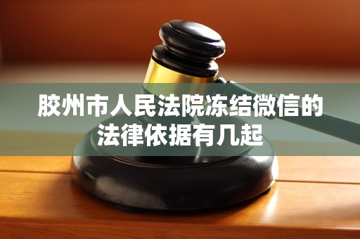 胶州市人民法院冻结微信的法律依据有几起