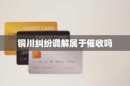 铜川纠纷调解属于催收吗