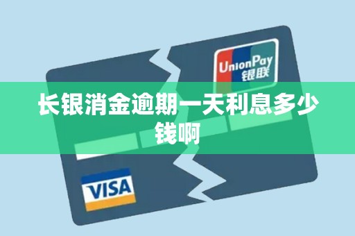 长银消金逾期一天利息多少钱啊 长银消金逾期一天利息多少钱啊