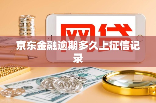 京东金融逾期多久上征信记录 京东金融逾期多久上征信记录