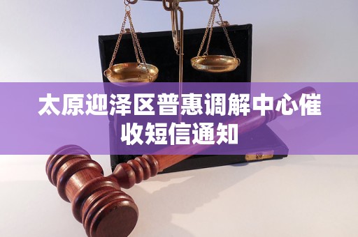太原迎泽区普惠调解中心催收短信通知