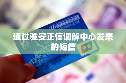 通过雅安正信调解中心发来的短信