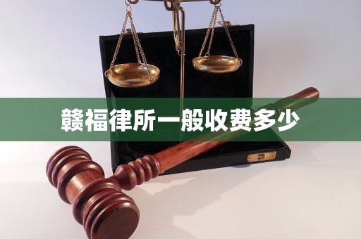 赣福律所一般收费多少 赣福律所一般收费多少
