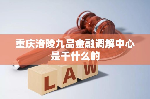 重庆涪陵九品金融调解中心是干什么的