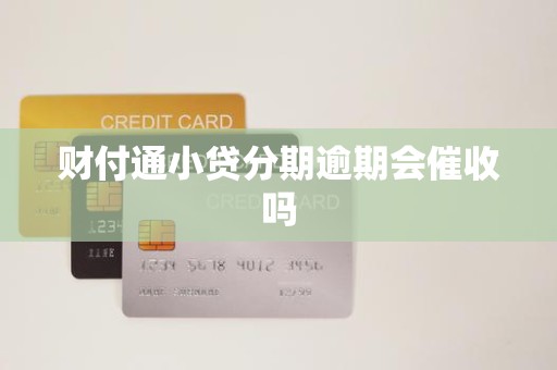 财付通小贷分期逾期会催收吗
