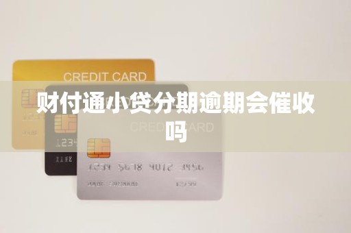 财付通小贷分期逾期会催收吗 财付通小贷分期逾期会催收吗