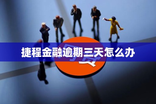 捷程金融逾期三天怎么办