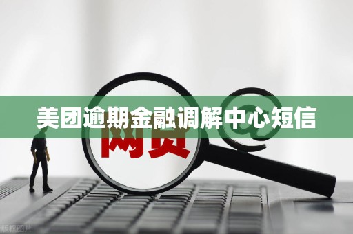 美团逾期金融调解中心短信