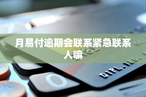 月易付逾期会联系紧急联系人嘛