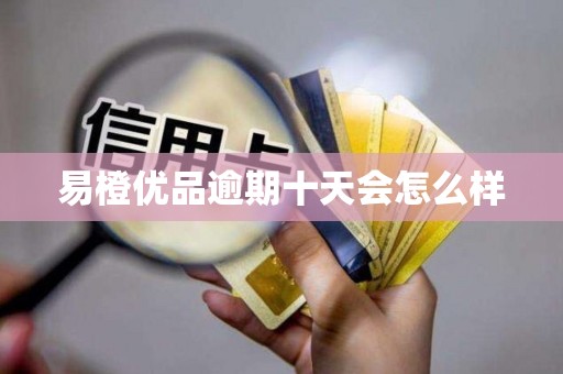 易橙优品逾期十天会怎么样