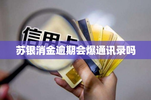 苏银消金逾期会爆通讯录吗