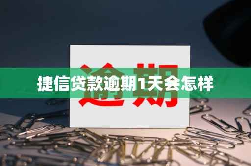 捷信贷款逾期1天会怎样 捷信贷款逾期1天会怎样