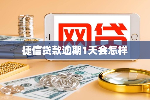 捷信贷款逾期1天会怎样 捷信贷款逾期1天会怎样