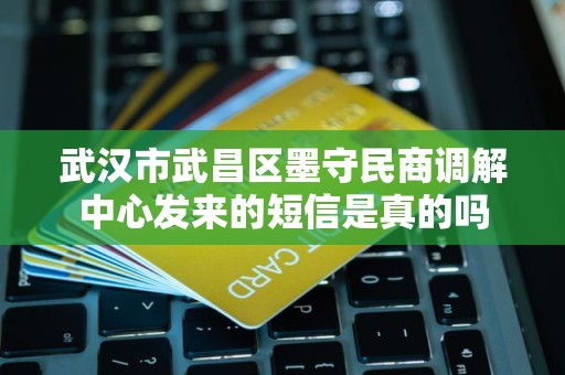 武汉市武昌区墨守民商调解中心发来的短信是真的吗