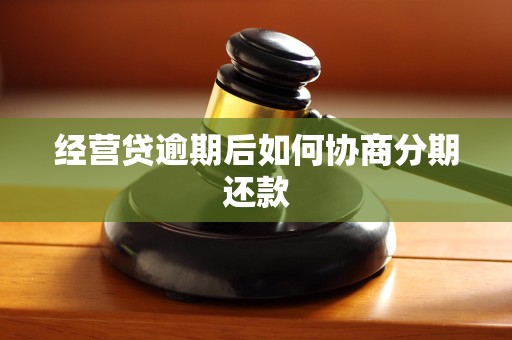经营贷逾期后如何协商分期还款 经营贷逾期后如何协商分期还款