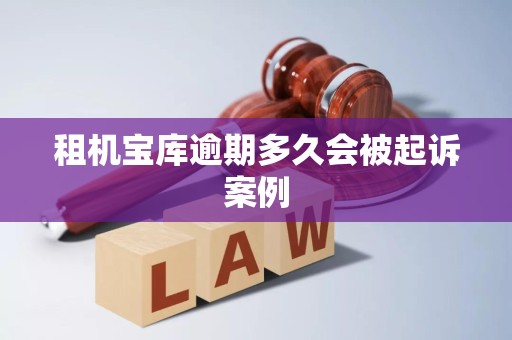 租机宝库逾期多久会被起诉案例 租机宝库逾期多久会被起诉案例