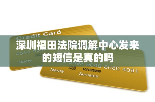 深圳福田法院调解中心发来的短信是真的吗 深圳福田法院调解中心发来的短信是真的吗