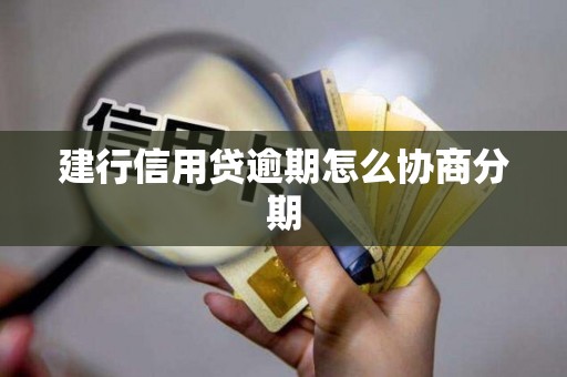 建行信用贷逾期怎么协商分期 建行信用贷逾期怎么协商分期