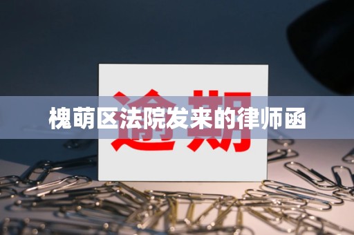 槐萌区法院发来的律师函 槐萌区法院发来的律师函