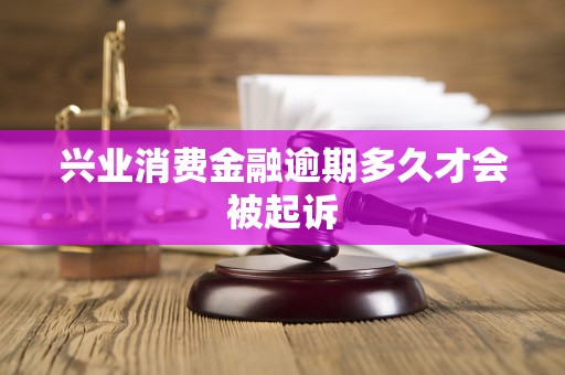兴业消费金融逾期多久才会被起诉