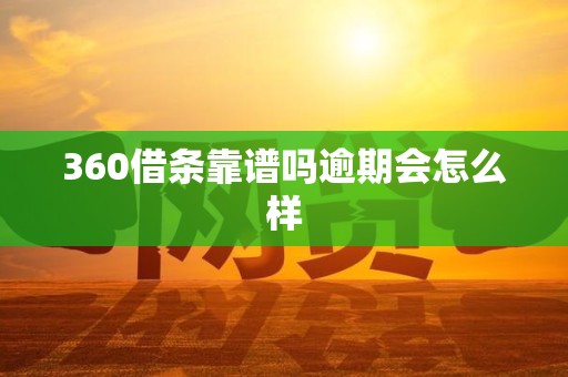 360借条靠谱吗逾期会怎么样 360借条靠谱吗逾期会怎么样