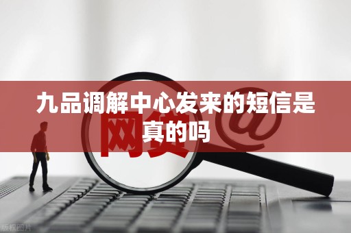 九品调解中心发来的短信是真的吗