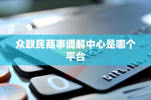 众联民商事调解中心是哪个平台