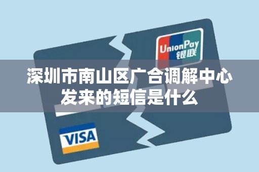 深圳市南山区广合调解中心发来的短信是什么