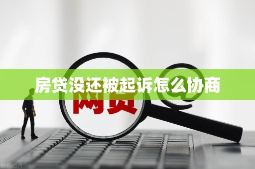 房贷没还被起诉怎么协商